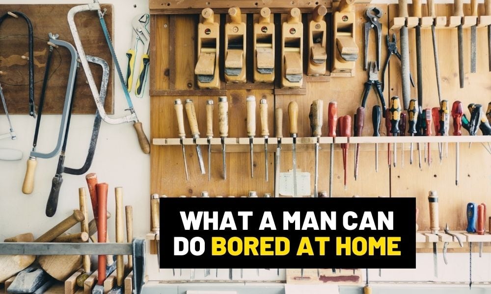 How men can be productive when bored or stuck at home? What can a man do at home to be productive