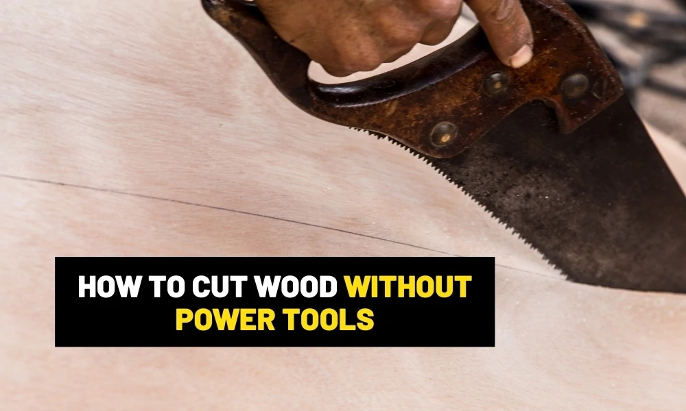 How to cut wood without power tools? How to cut woods without power tools